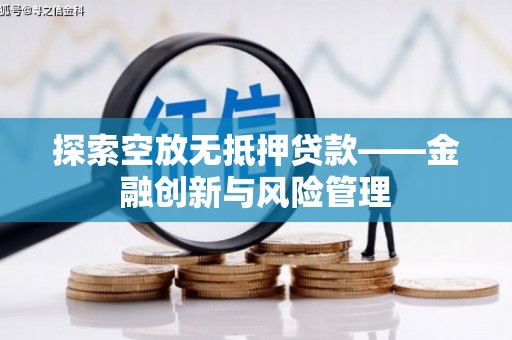 永福探索空放无抵押贷款——金融创新与风险管理