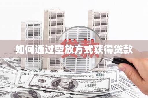 奇台如何通过空放方式获得贷款
