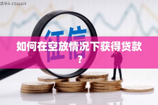 红岗如何在空放情况下获得贷款？