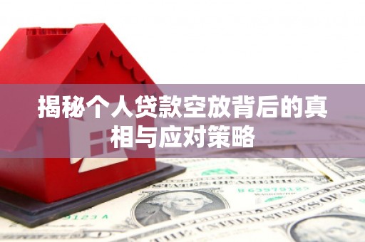 镇坪揭秘个人贷款空放背后的真相与应对策略
