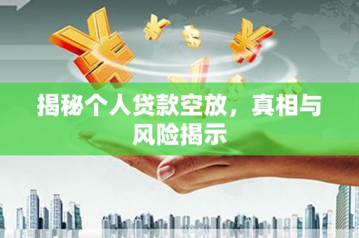 奇台揭秘个人贷款空放，真相与风险揭示