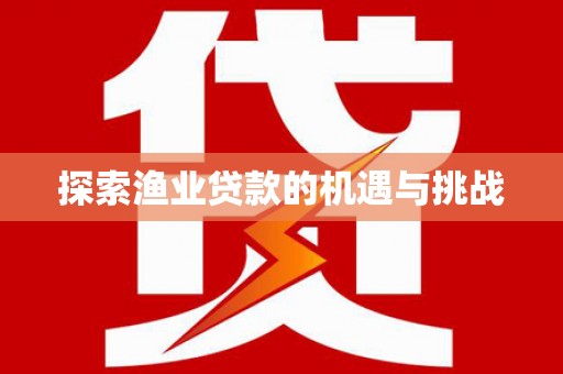 全南探索渔业贷款的机遇与挑战
