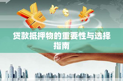 红岗贷款抵押物的重要性与选择指南