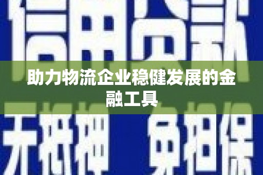 红岗助力物流企业稳健发展的金融工具