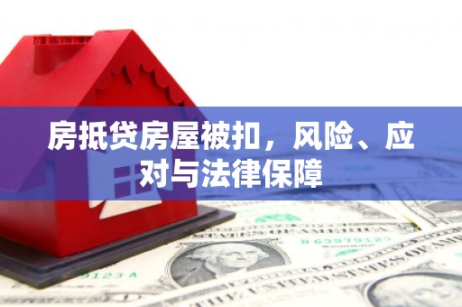 宁海房抵贷房屋被扣，风险、应对与法律保障