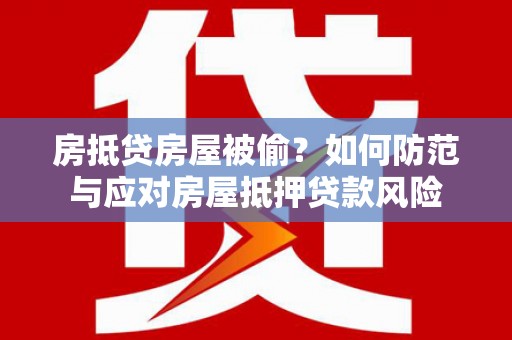 带岭房抵贷房屋被偷？如何防范与应对房屋抵押贷款风险