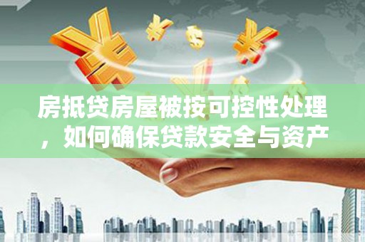 带岭房抵贷房屋被按可控性处理，如何确保贷款安全与资产保值？
