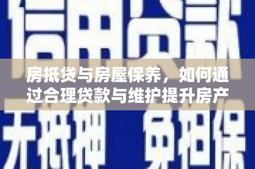 带岭房抵贷与房屋保养，如何通过合理贷款与维护提升房产价值