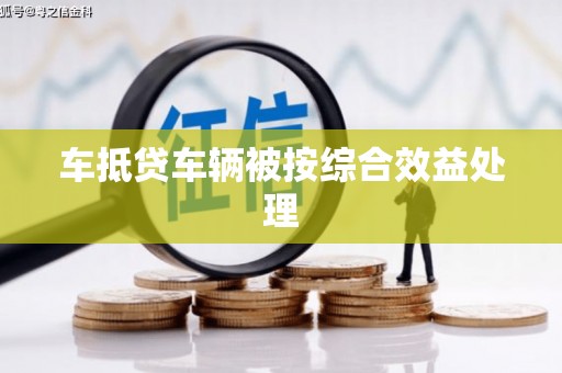 湟中车抵贷车辆被按综合效益处理