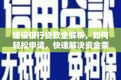 西湖建设银行贷款全解析，如何轻松申请，快速解决资金需求？