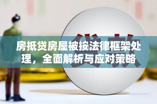 赤城房抵贷房屋被按法律框架处理，全面解析与应对策略
