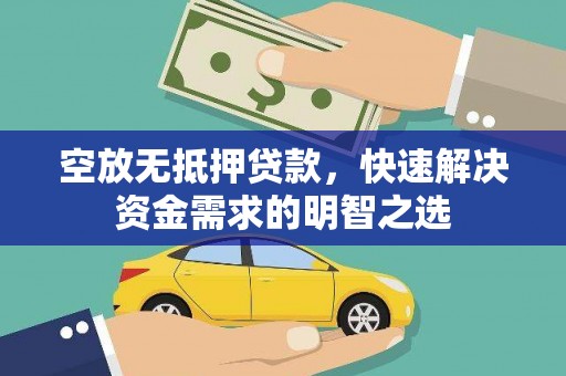赤城空放无抵押贷款，快速解决资金需求的明智之选
