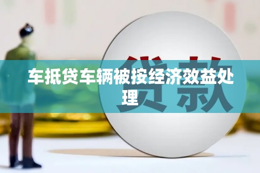 湟中车抵贷车辆被按经济效益处理