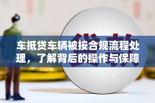 即墨车抵贷车辆被按合规流程处理，了解背后的操作与保障