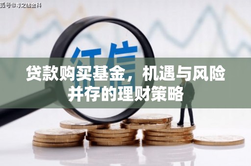即墨贷款购买基金，机遇与风险并存的理财策略