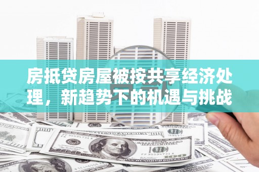 元长房抵贷房屋被按共享经济处理，新趋势下的机遇与挑战