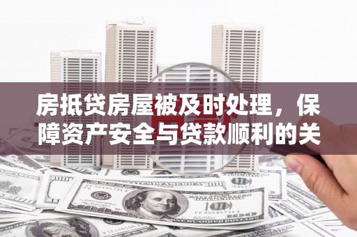 安庆房抵贷房屋被及时处理，保障资产安全与贷款顺利的关键