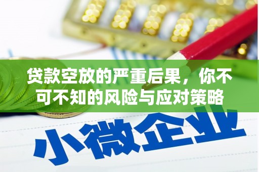 安庆贷款空放的严重后果，你不可不知的风险与应对策略