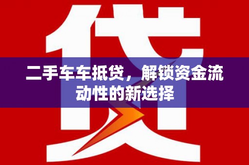 安庆二手车车抵贷，解锁资金流动性的新选择